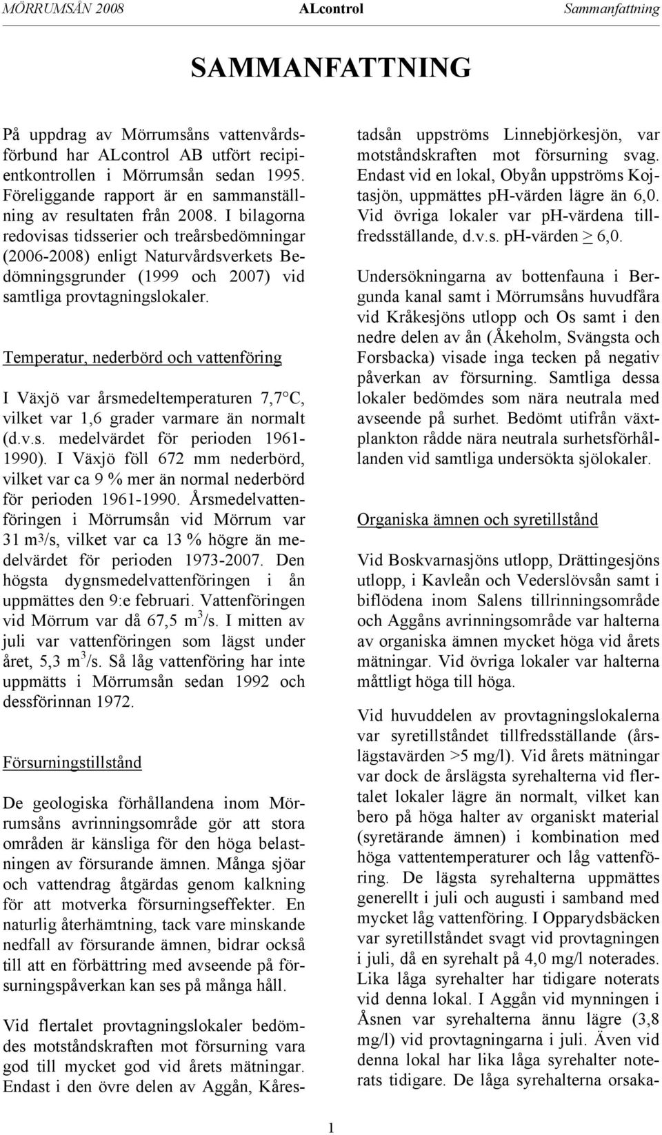 I bilagorna redovisas tidsserier och treårsbedömningar (26-28) enligt Naturvårdsverkets Bedömningsgrunder (1999 och 27) vid samtliga provtagningslokaler.