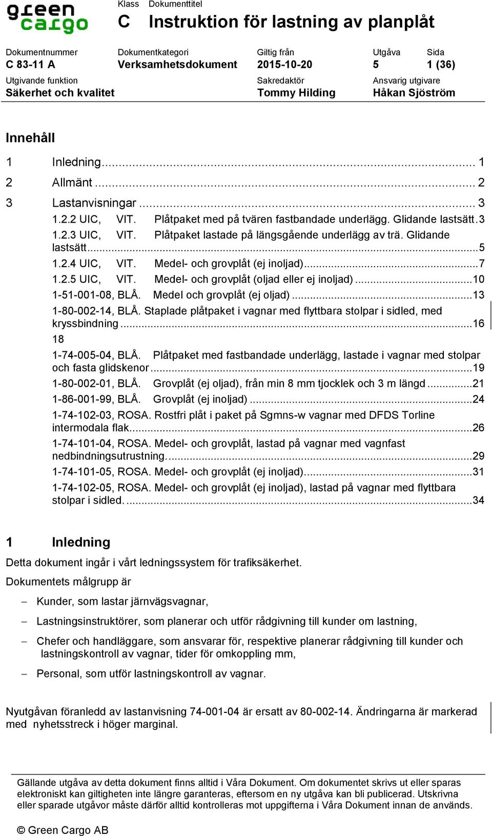 Glidande lastsätt. 3 3.2.2.3 UIC, VIT.. Plåtpaket lastade på längsgående underlägg av trä. Glidande lastsätt... 5 3.3.2.4 UIC, VIT.. Medel- och grovplåt (ej inoljad)... 7 3.4.2.5 UIC, VIT.