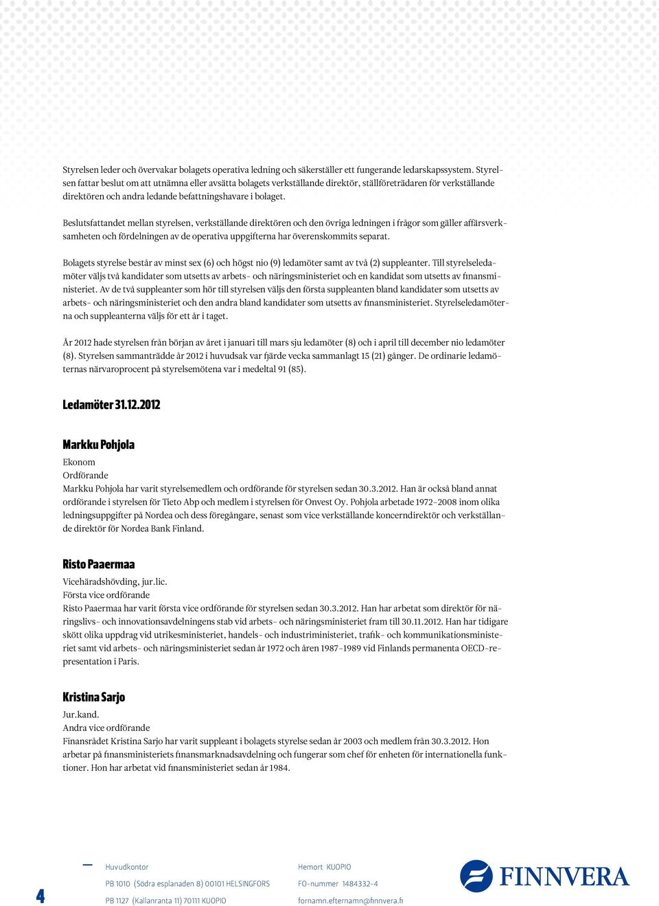 Beslutsfattandet mellan styrelsen, verkställande direktören och den övriga ledningen i frågor som gäller affärsverksamheten och fördelningen av de operativa uppgifterna har överenskommits separat.