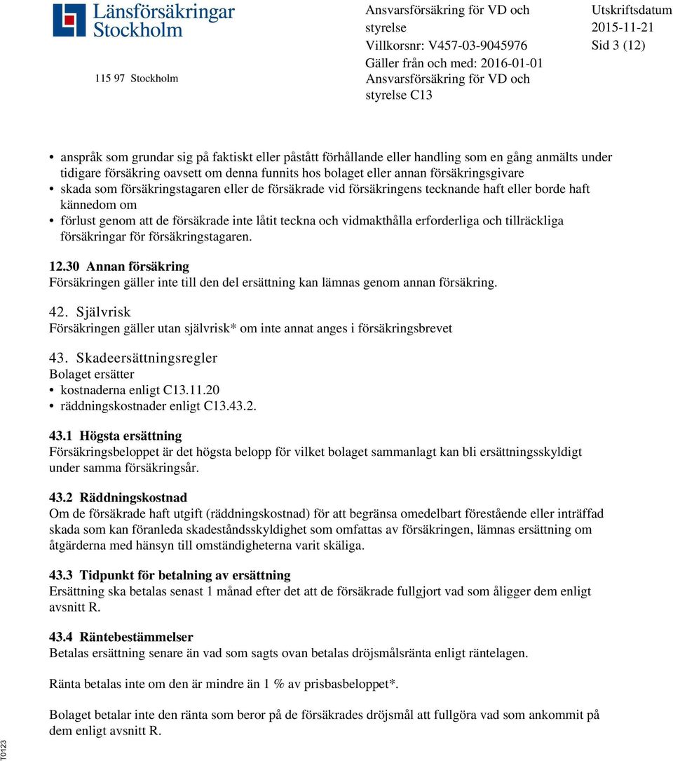 vidmakthålla erforderliga och tillräckliga försäkringar för försäkringstagaren. 12.30 Annan försäkring Försäkringen gäller inte till den del ersättning kan lämnas genom annan försäkring. 42.