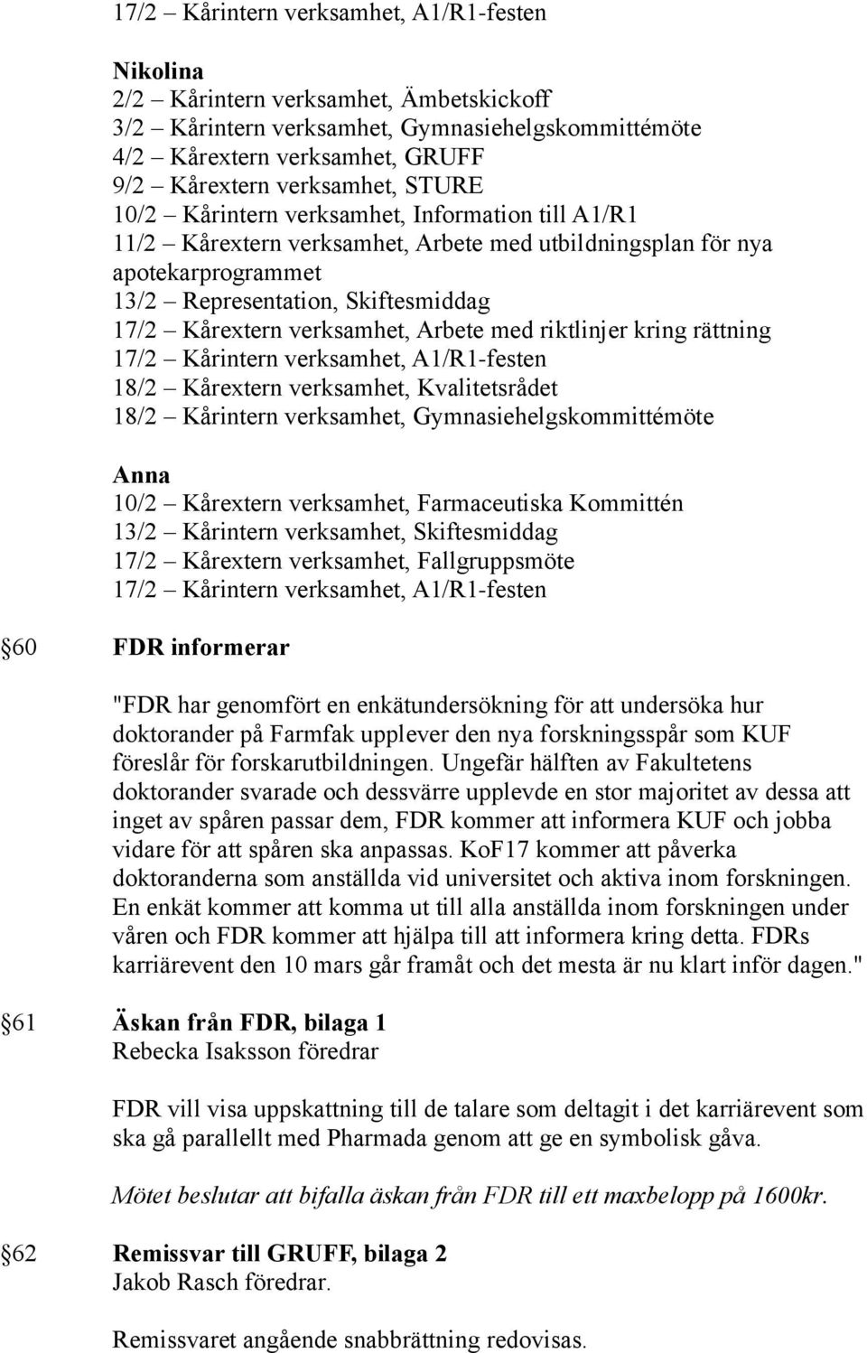 Gymnasiehelgskommittémöte Anna 10/2 Kårextern verksamhet, Farmaceutiska Kommittén 13/2 Kårintern verksamhet, Skiftesmiddag 17/2 Kårextern verksamhet, Fallgruppsmöte 60 FDR informerar "FDR har