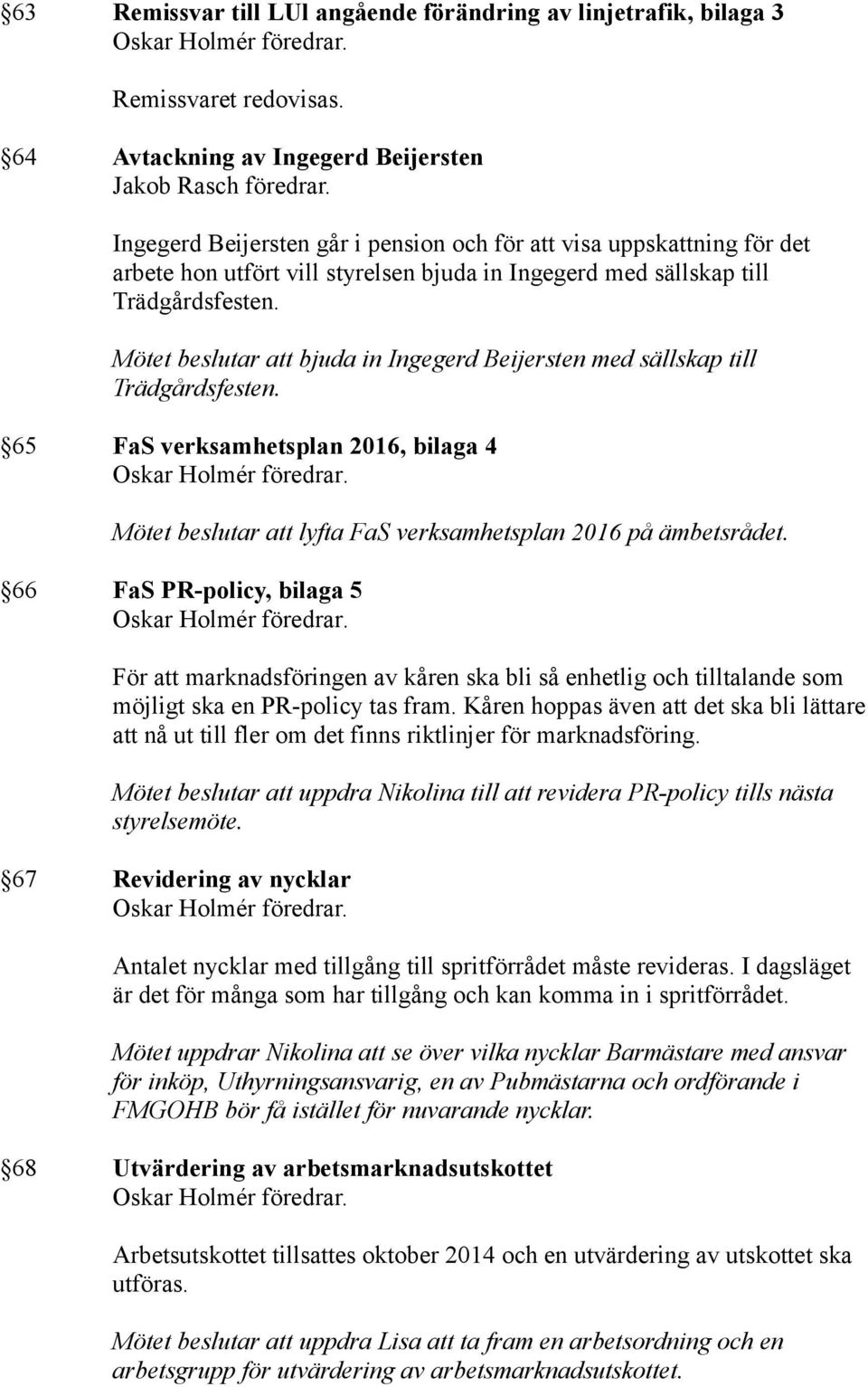 Mötet beslutar att bjuda in Ingegerd Beijersten med sällskap till Trädgårdsfesten. 65 FaS verksamhetsplan 2016, bilaga 4 Mötet beslutar att lyfta FaS verksamhetsplan 2016 på ämbetsrådet.