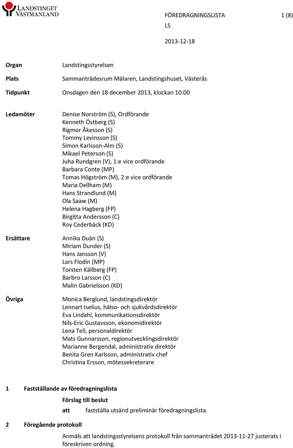 (M), 2:e vice ordförande Maria Dellham (M) Hans Strandlund (M) Ola Saaw (M) Helena Hagberg (FP) Birgitta Andersson (C) Roy Cederbäck (KD) Annika Duàn (S) Miriam Dunder (S) Hans Jansson (V) Lars