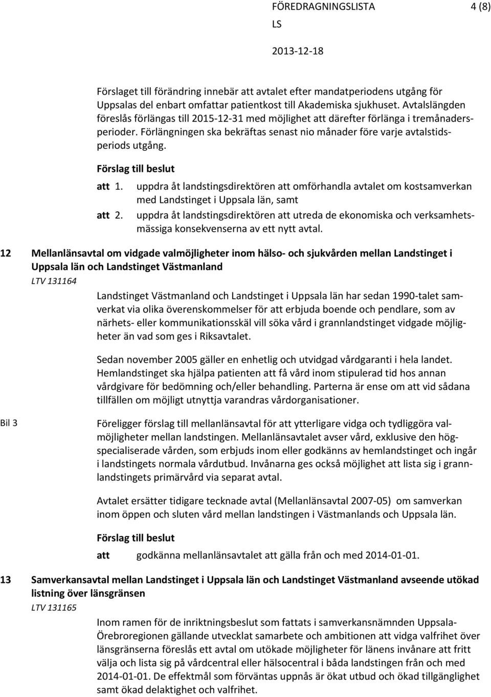 uppdra åt landstingsdirektören att omförhandla avtalet om kostsamverkan med Landstinget i Uppsala län, samt att 2.