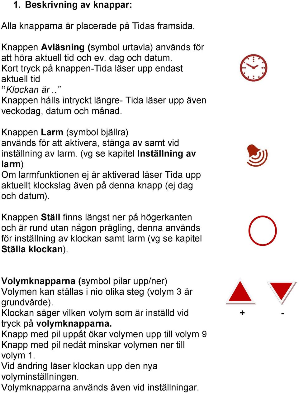 Knappen Larm (symbol bjällra) används för att aktivera, stänga av samt vid inställning av larm.