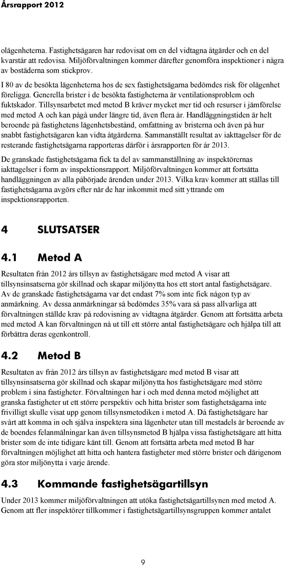 Generella brister i de besökta fastigheterna är ventilationsproblem och fuktskador.