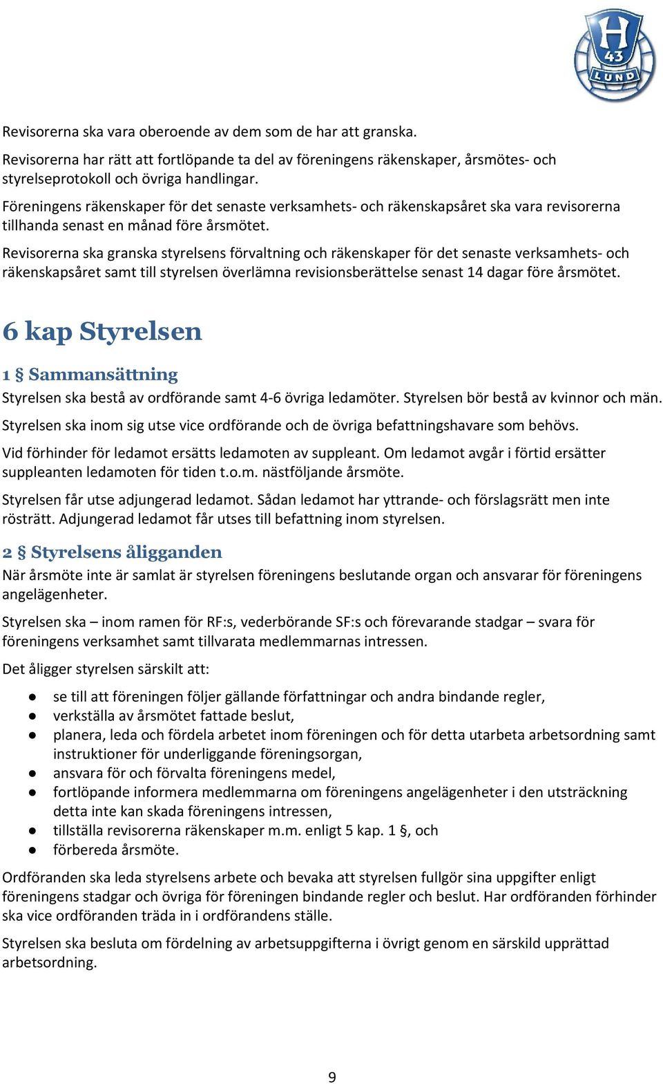 Revisorerna ska granska styrelsens förvaltning och räkenskaper för det senaste verksamhets och räkenskapsåret samt till styrelsen överlämna revisionsberättelse senast 14 dagar före årsmötet.