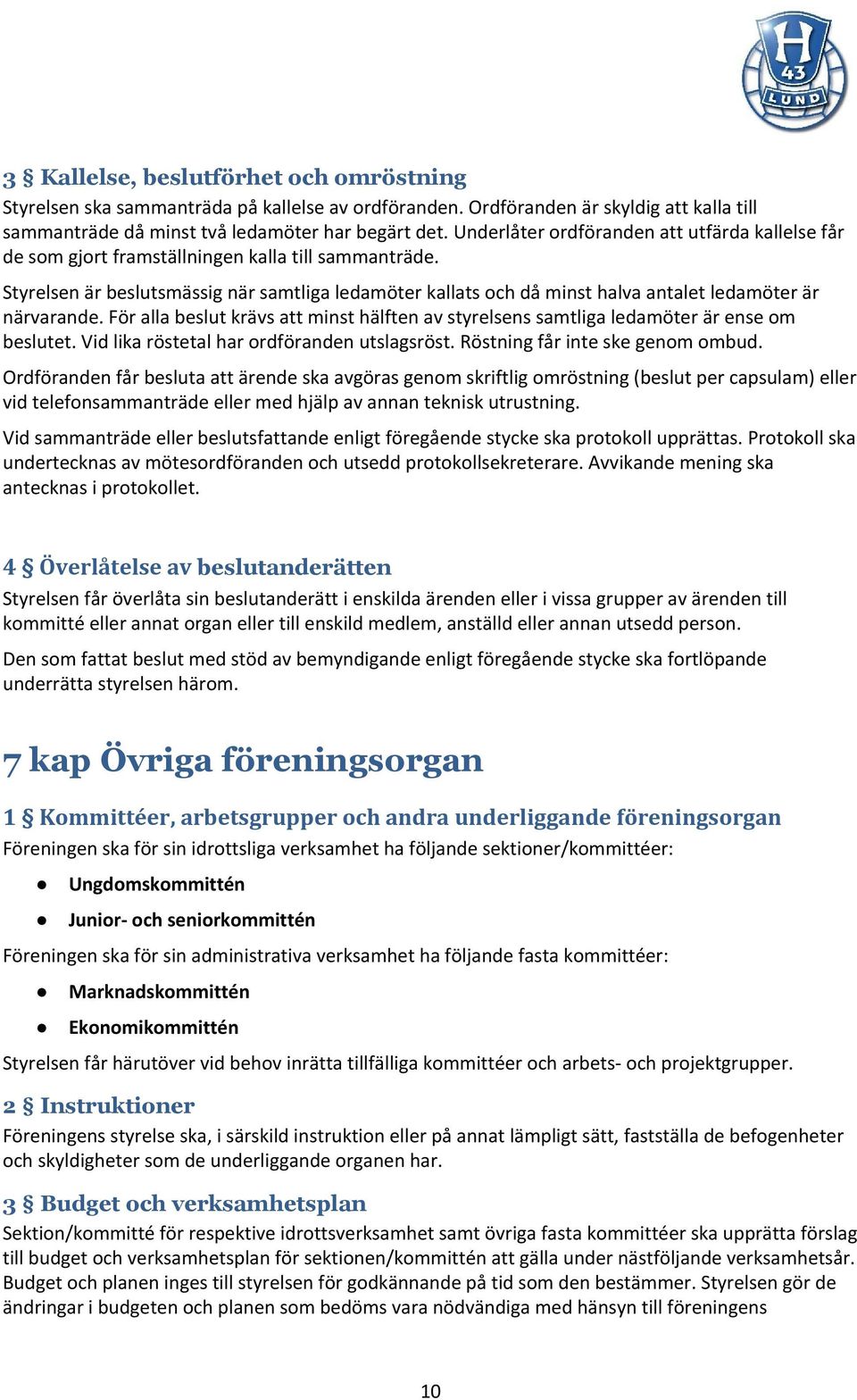 Styrelsen är beslutsmässig när samtliga ledamöter kallats och då minst halva antalet ledamöter är närvarande.