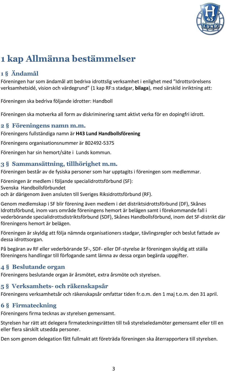 3 Sammansättning, tillhörighet m.m. Föreningen består av de fysiska personer som har upptagits i föreningen som medlemmar.