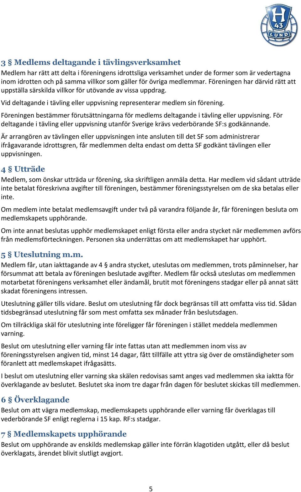 Föreningen bestämmer förutsättningarna för medlems deltagande i tävling eller uppvisning. För deltagande i tävling eller uppvisning utanför Sverige krävs vederbörande SF:s godkännande.