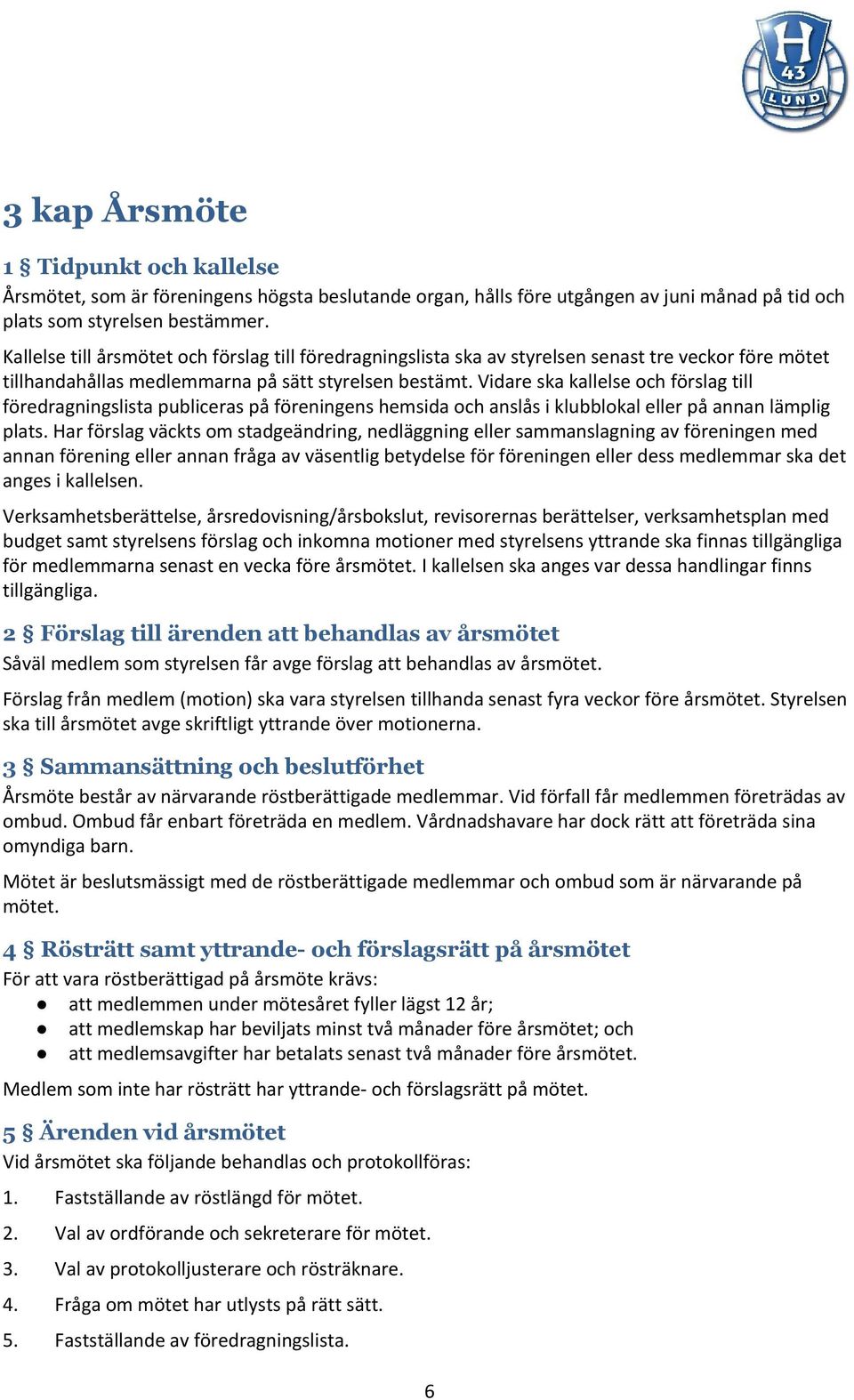 Vidare ska kallelse och förslag till föredragningslista publiceras på föreningens hemsida och anslås i klubblokal eller på annan lämplig plats.