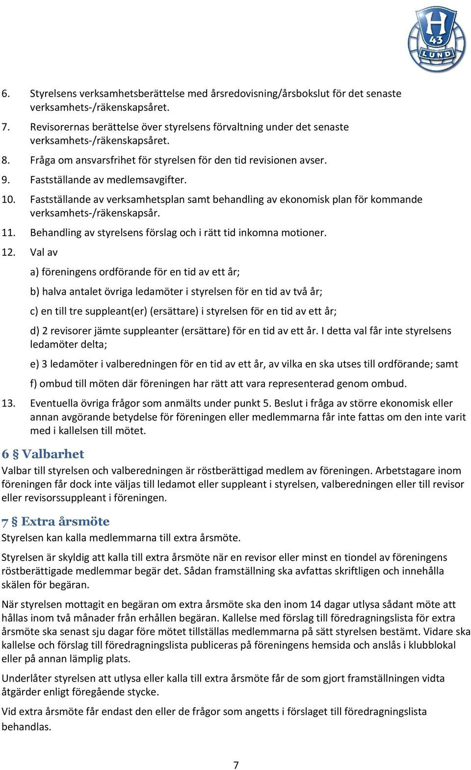 Fastställande av medlemsavgifter. 10. Fastställande av verksamhetsplan samt behandling av ekonomisk plan för kommande verksamhets /räkenskapsår. 11.