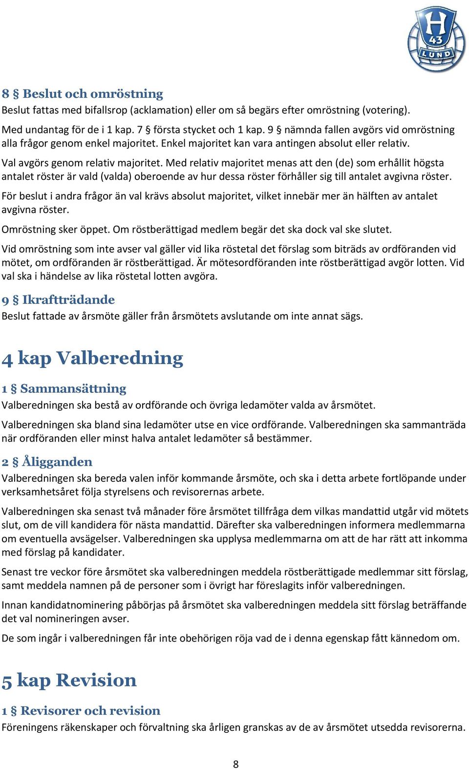 Med relativ majoritet menas att den (de) som erhållit högsta antalet röster är vald (valda) oberoende av hur dessa röster förhåller sig till antalet avgivna röster.