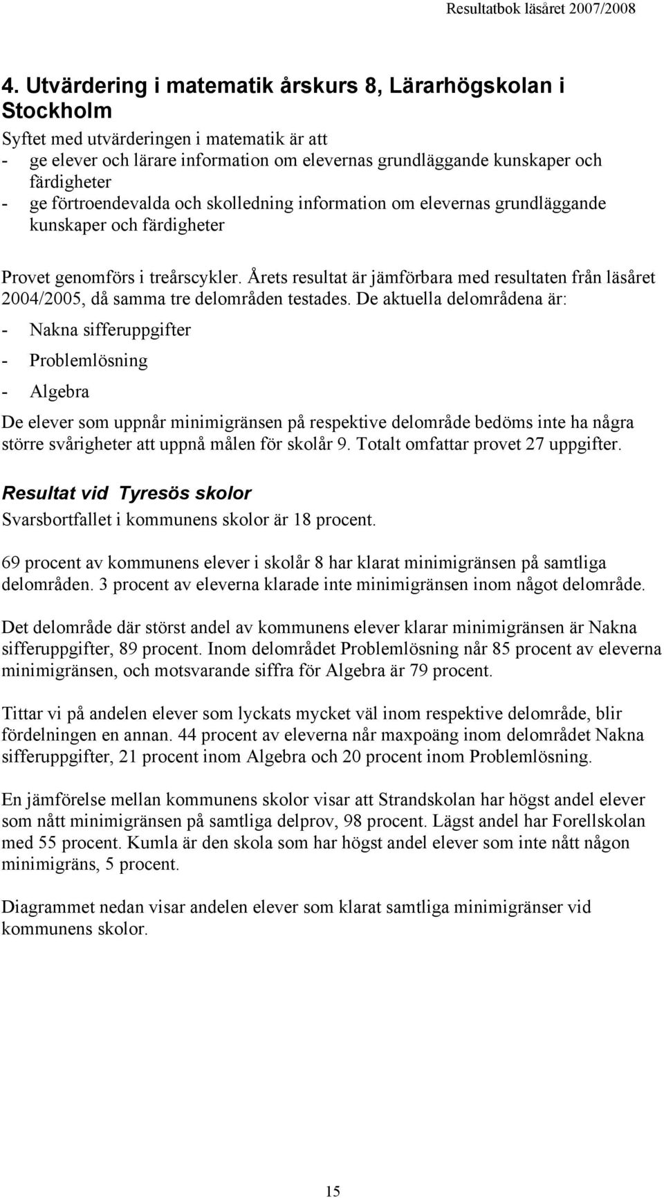 Årets resultat är jämförbara med resultaten från läsåret 2004/2005, då samma tre delområden testades.