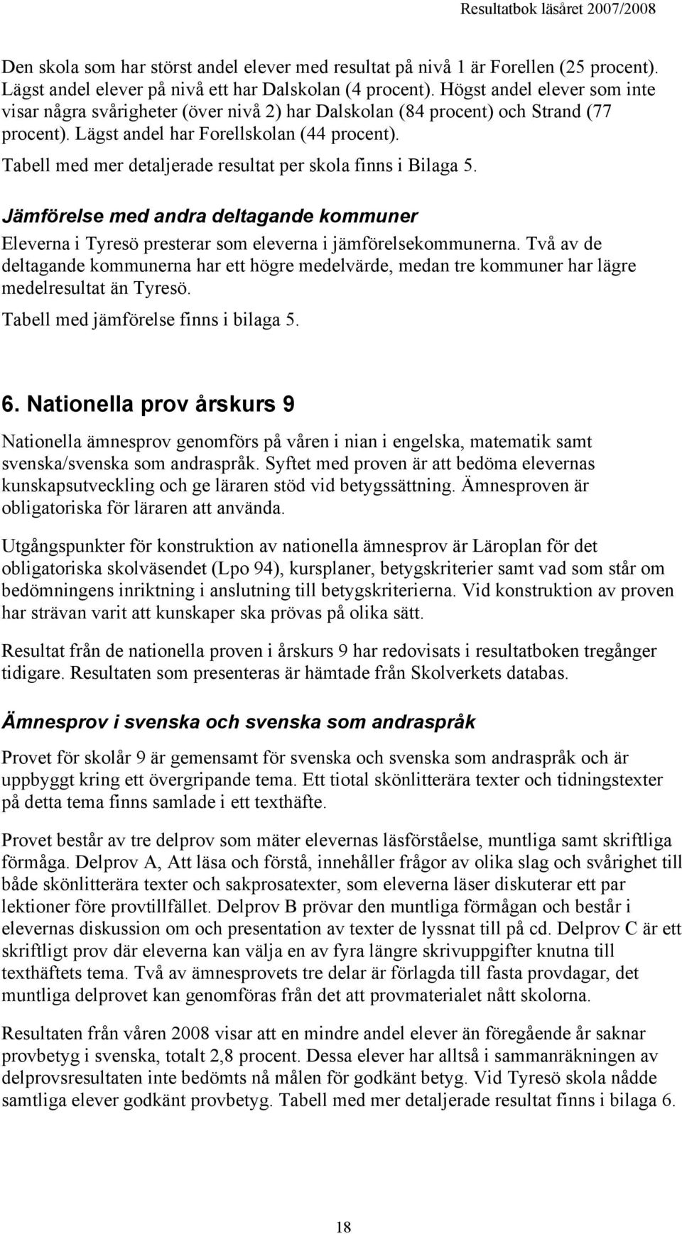 Tabell med mer detaljerade resultat per skola finns i Bilaga 5. Jämförelse med andra deltagande kommuner Eleverna i Tyresö presterar som eleverna i jämförelsekommunerna.