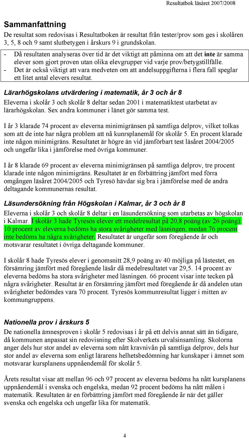 - Det är också viktigt att vara medveten om att andelsuppgifterna i flera fall speglar ett litet antal elevers resultat.