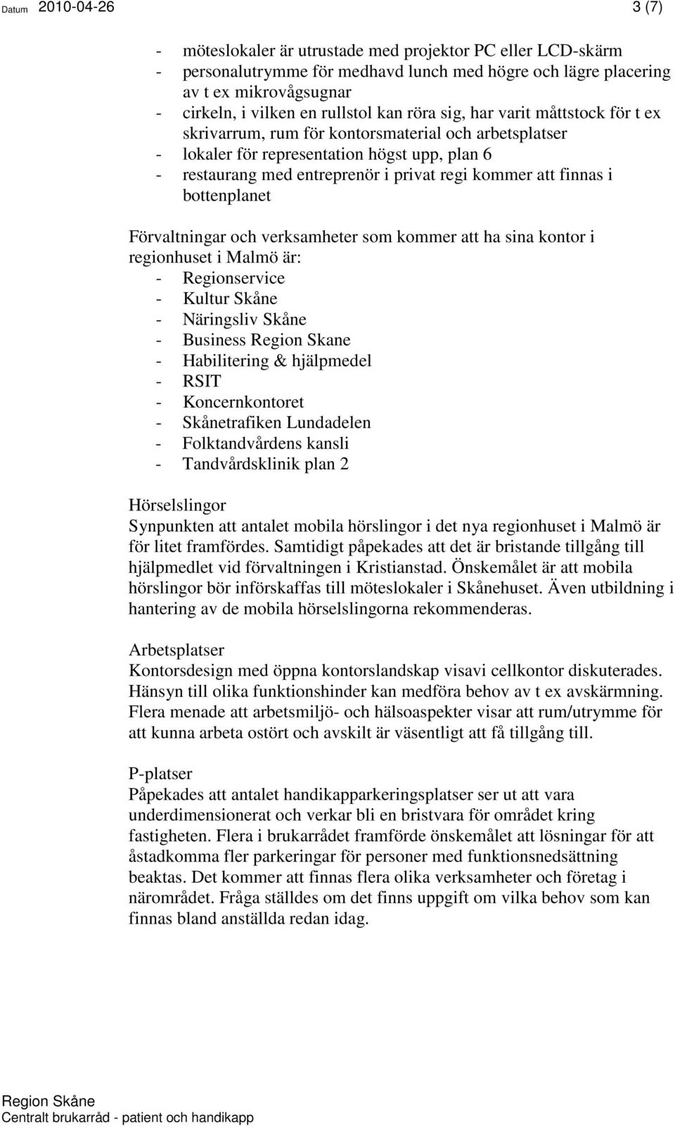 kommer att finnas i bottenplanet Förvaltningar och verksamheter som kommer att ha sina kontor i regionhuset i Malmö är: - Regionservice - Kultur Skåne - Näringsliv Skåne - Business Region Skane -