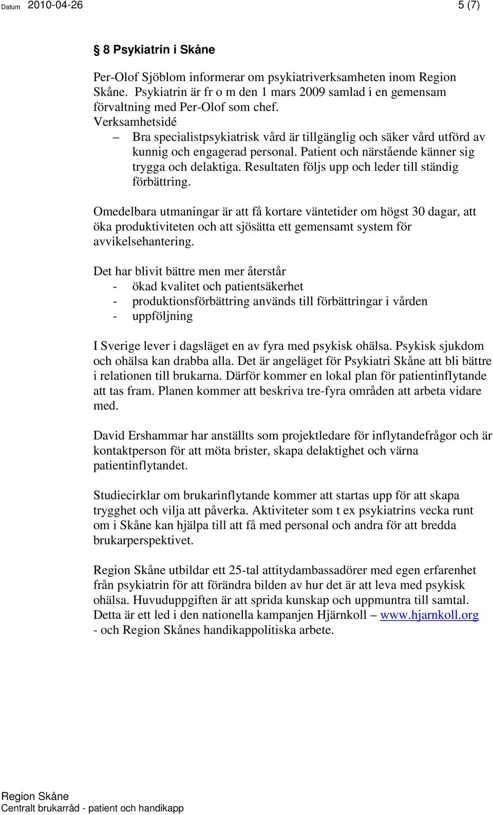Verksamhetsidé Bra specialistpsykiatrisk vård är tillgänglig och säker vård utförd av kunnig och engagerad personal. Patient och närstående känner sig trygga och delaktiga.