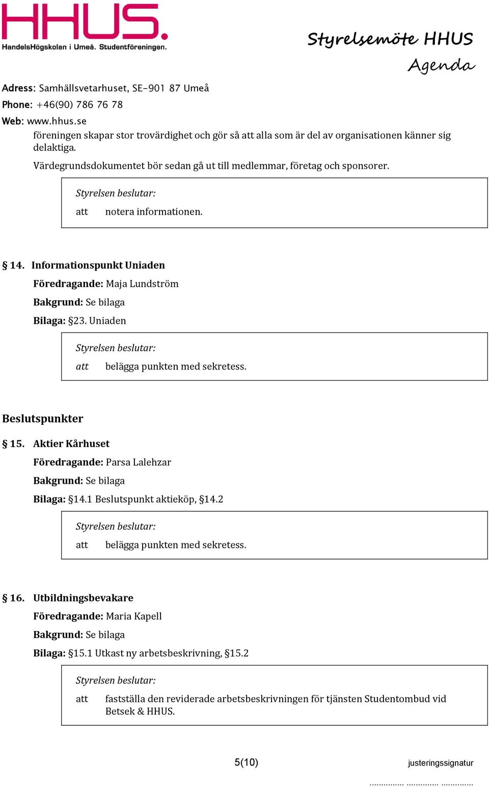 Informationspunkt Uniaden Föredragande: Maja Lundström Bilaga: 23. Uniaden belägga punkten med sekretess. Beslutspunkter 15. Aktier Kårhuset Bilaga: 14.