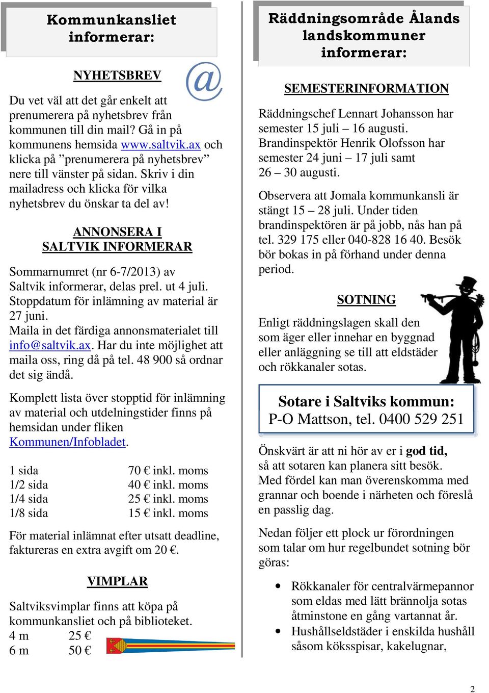 ANNONSERA I SALTVIK INFORMERAR Sommarnumret (nr 6-7/2013) av Saltvik informerar, delas prel. ut 4 juli. Stoppdatum för inlämning av material är 27 juni.