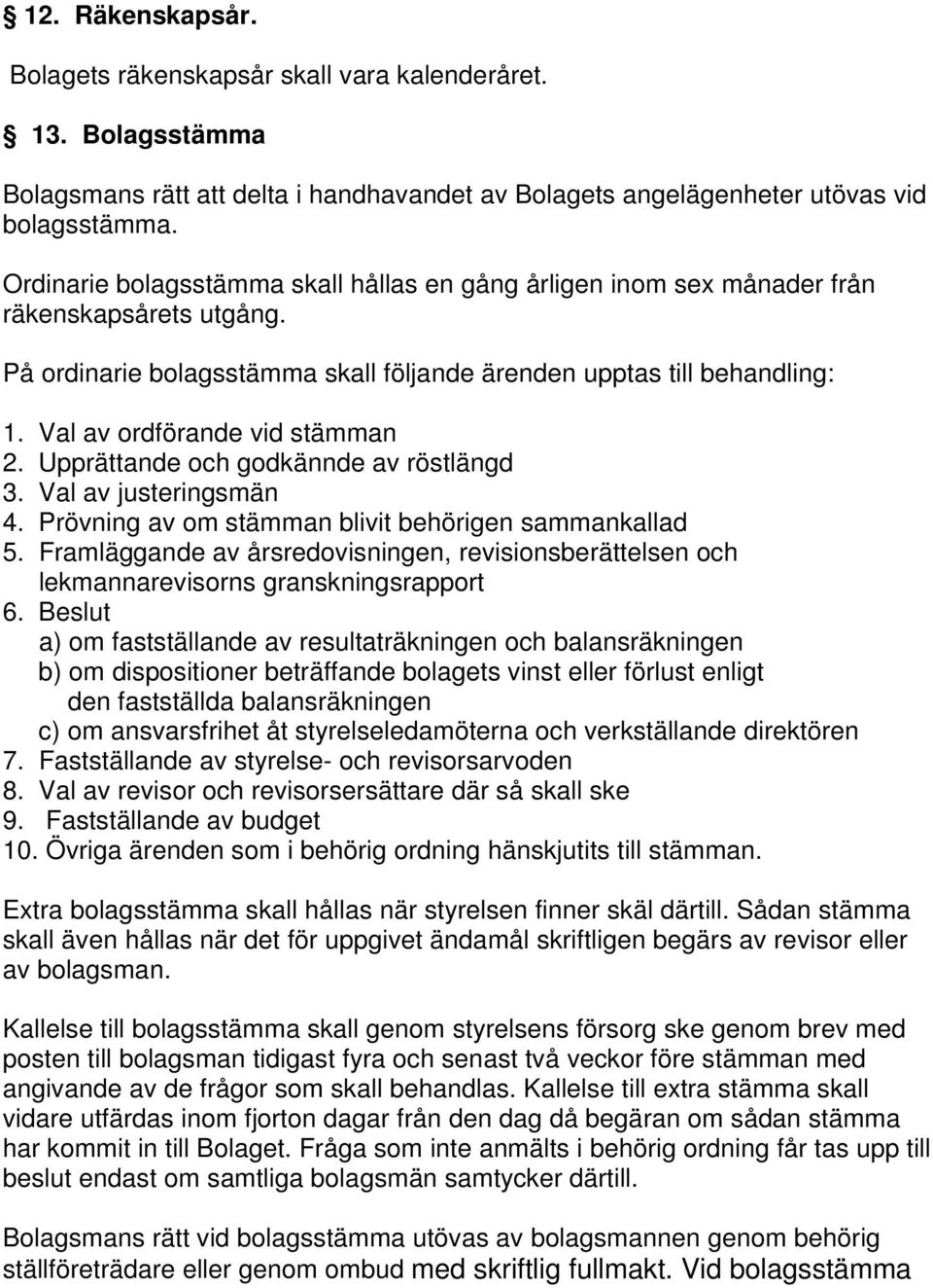 Val av ordförande vid stämman 2. Upprättande och godkännde av röstlängd 3. Val av justeringsmän 4. Prövning av om stämman blivit behörigen sammankallad 5.