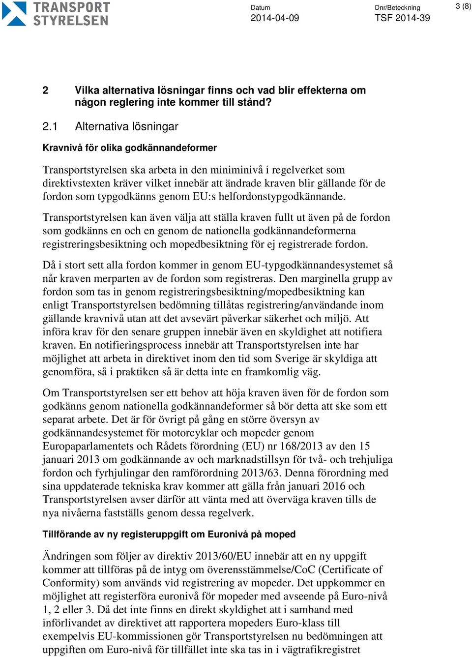 1 Alternativa lösningar Kravnivå för olika godkännandeformer Transportstyrelsen ska arbeta in den miniminivå i regelverket som direktivstexten kräver vilket innebär att ändrade kraven blir gällande