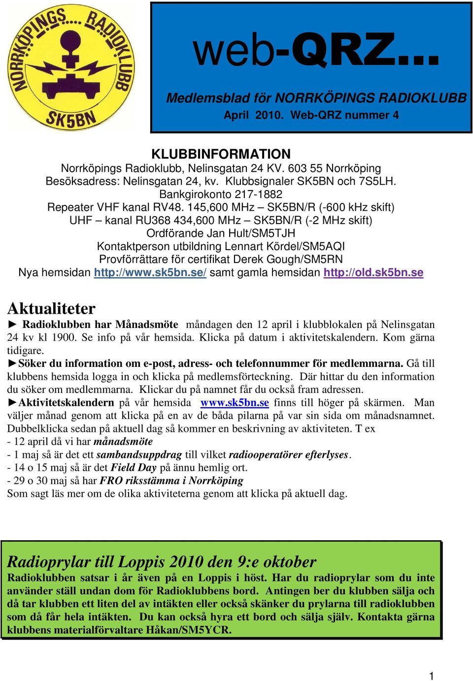 145,600 MHz SK5BN/R (-600 khz skift) UHF kanal RU368 434,600 MHz SK5BN/R (-2 MHz skift) Ordförande Jan Hult/SM5TJH Kontaktperson utbildning Lennart Kördel/SM5AQI Provförrättare för certifikat Derek