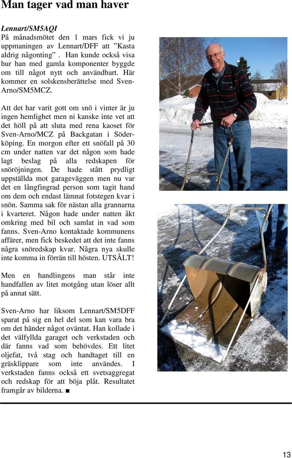 Att det har varit gott om snö i vinter är ju ingen hemlighet men ni kanske inte vet att det höll på att sluta med rena kaoset för Sven-Arno/MCZ på Backgatan i Söderköping.