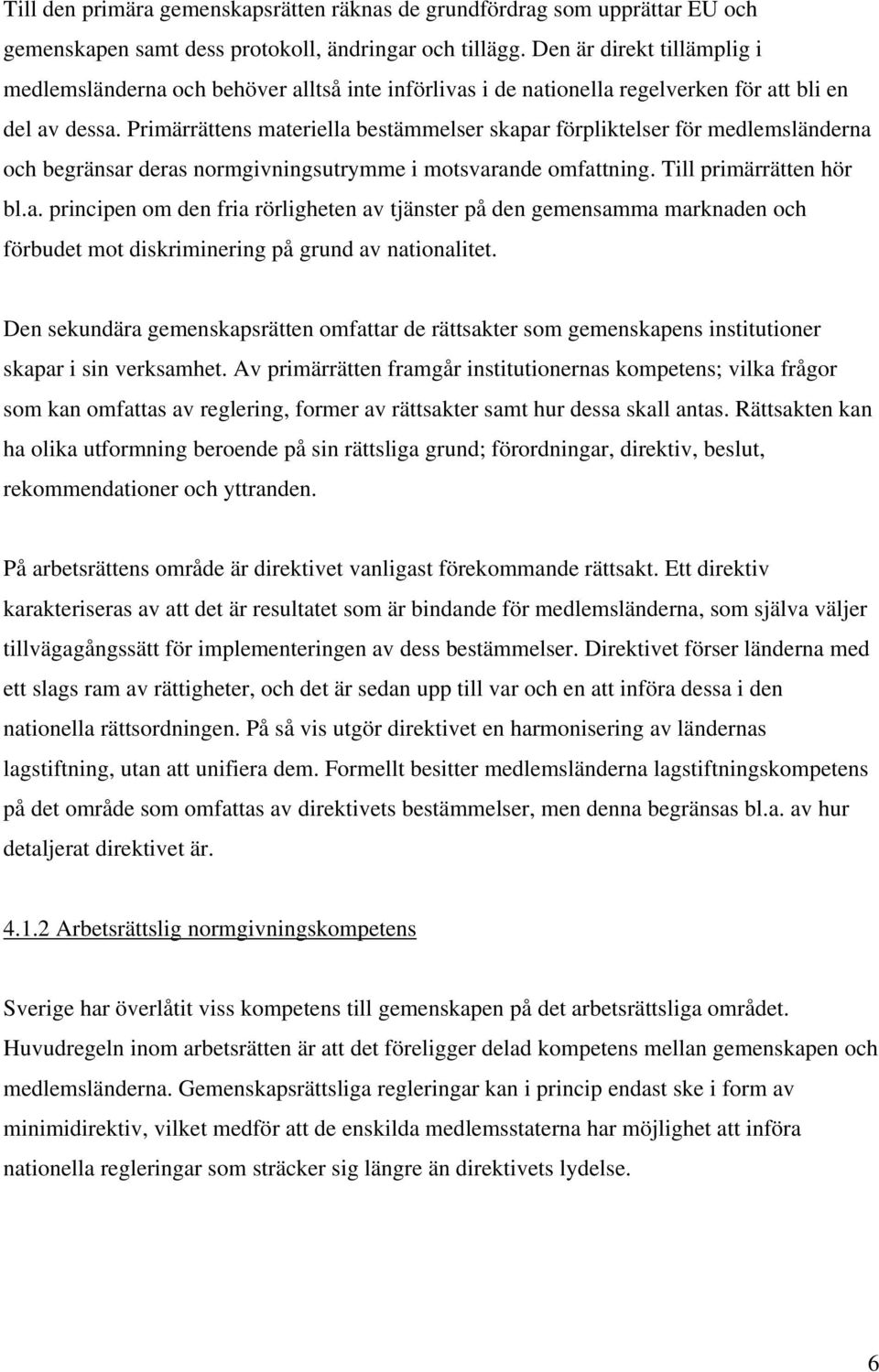 Primärrättens materiella bestämmelser skapar förpliktelser för medlemsländerna och begränsar deras normgivningsutrymme i motsvarande omfattning. Till primärrätten hör bl.a. principen om den fria rörligheten av tjänster på den gemensamma marknaden och förbudet mot diskriminering på grund av nationalitet.