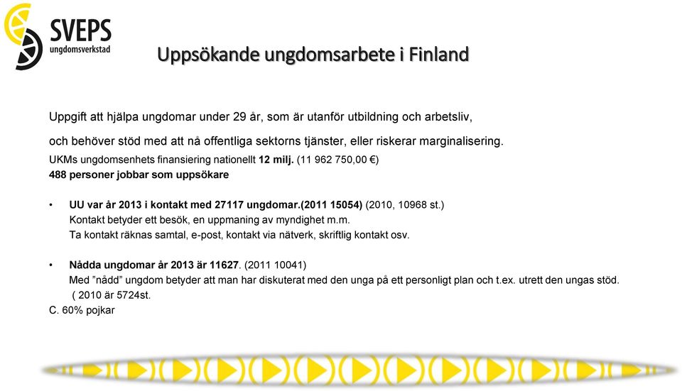 (2011 15054) (2010, 10968 st.) Kontakt betyder ett besök, en uppmaning av myndighet m.m. Ta kontakt räknas samtal, e-post, kontakt via nätverk, skriftlig kontakt osv.