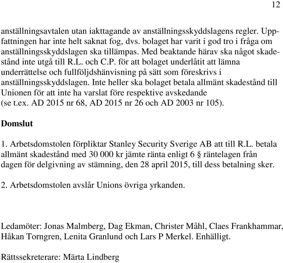 Inte heller ska bolaget betala allmänt skadestånd till Unionen för att inte ha varslat före respektive avskedande (se t.ex. AD 2015 nr 68, AD 2015 nr 26 och AD 2003 nr 105). Domslut 1.