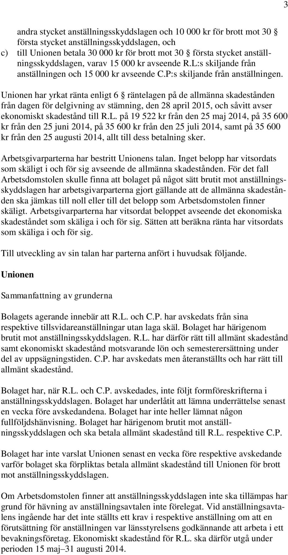 Unionen har yrkat ränta enligt 6 räntelagen på de allmänna skadestånden från dagen för delgivning av stämning, den 28 april 2015, och såvitt avser ekonomiskt skadestånd till R.L.
