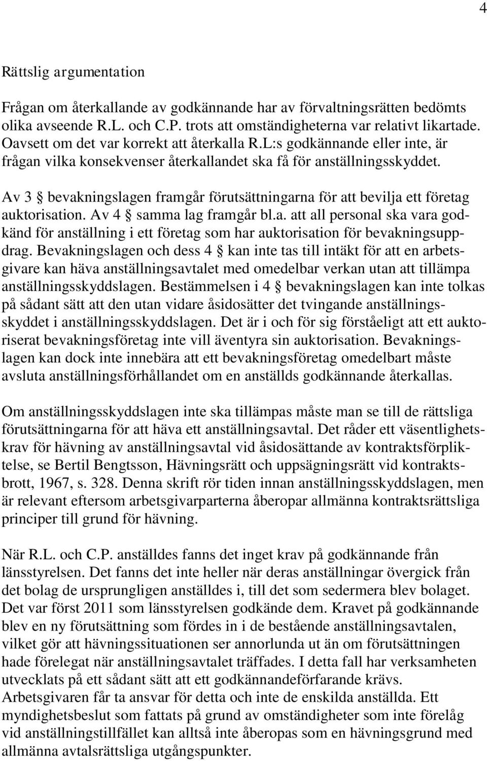 Av 3 bevakningslagen framgår förutsättningarna för att bevilja ett företag auktorisation. Av 4 samma lag framgår bl.a. att all personal ska vara godkänd för anställning i ett företag som har auktorisation för bevakningsuppdrag.