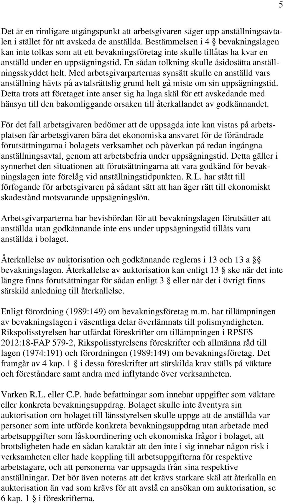 En sådan tolkning skulle åsidosätta anställningsskyddet helt. Med arbetsgivarparternas synsätt skulle en anställd vars anställning hävts på avtalsrättslig grund helt gå miste om sin uppsägningstid.