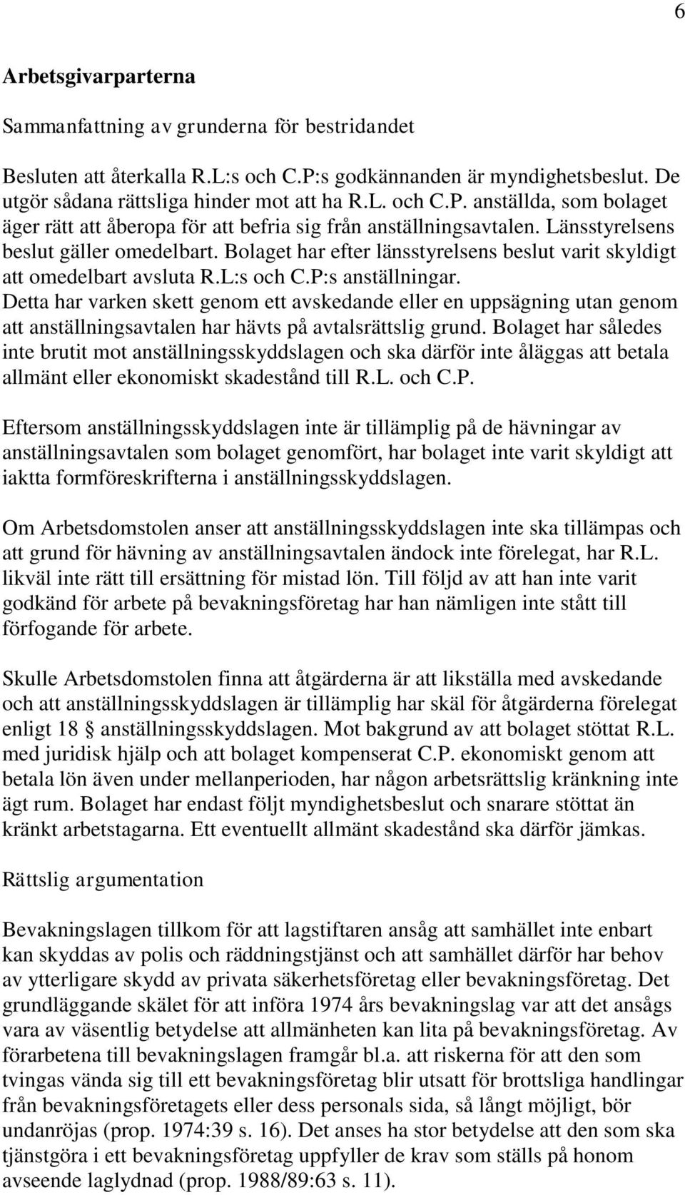 Detta har varken skett genom ett avskedande eller en uppsägning utan genom att anställningsavtalen har hävts på avtalsrättslig grund.