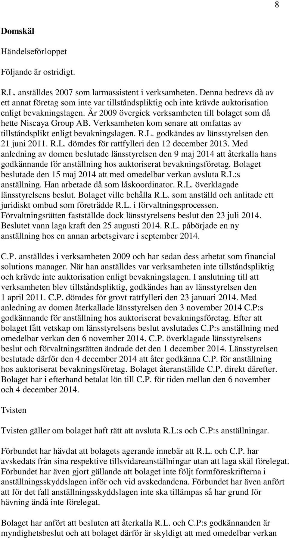 Verksamheten kom senare att omfattas av tillståndsplikt enligt bevakningslagen. R.L. godkändes av länsstyrelsen den 21 juni 2011. R.L. dömdes för rattfylleri den 12 december 2013.
