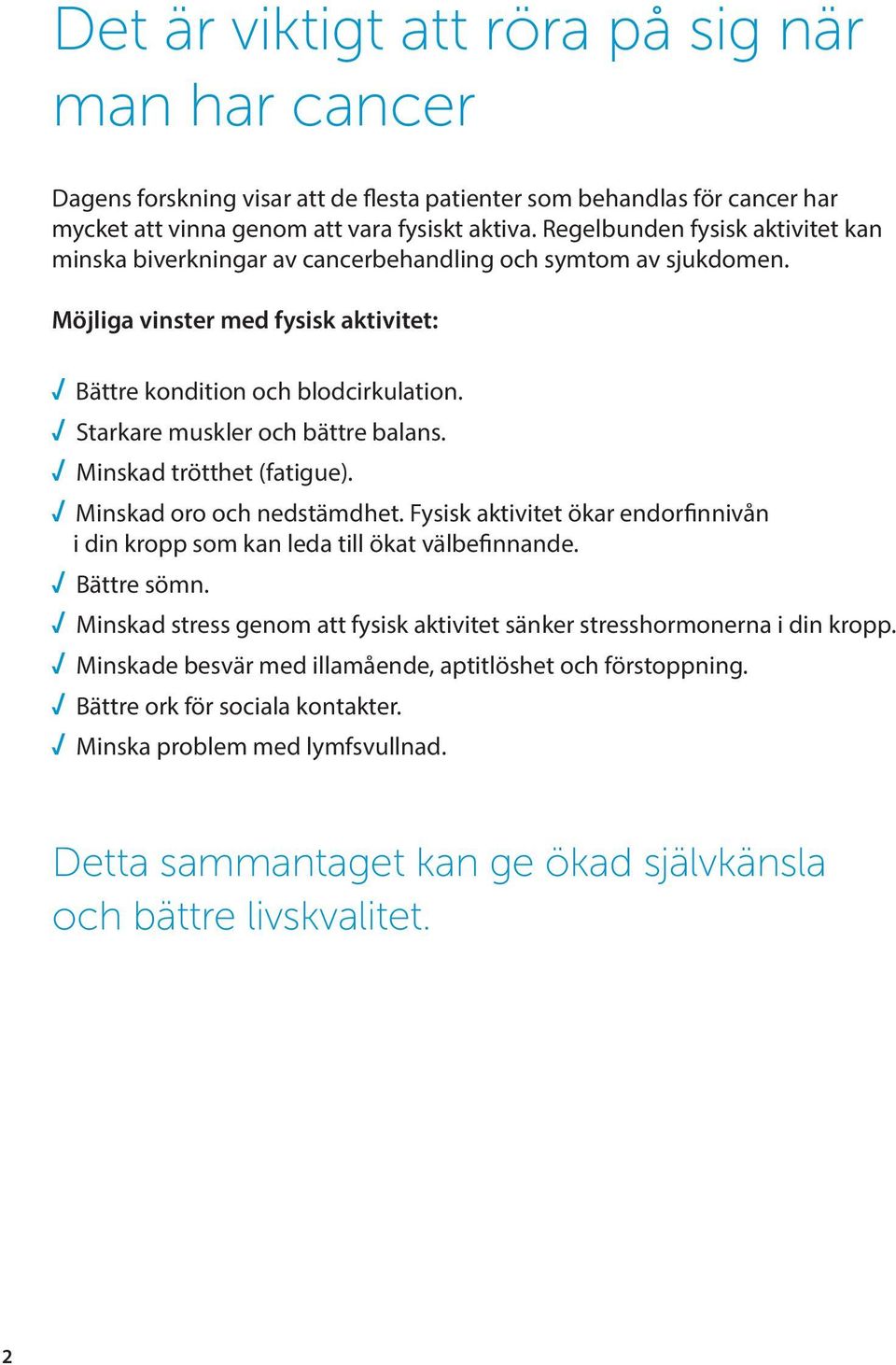 Starkare muskler och bättre balans. Minskad trötthet (fatigue). Minskad oro och nedstämdhet. Fysisk aktivitet ökar endorfinnivån i din kropp som kan leda till ökat välbefinnande. Bättre sömn.