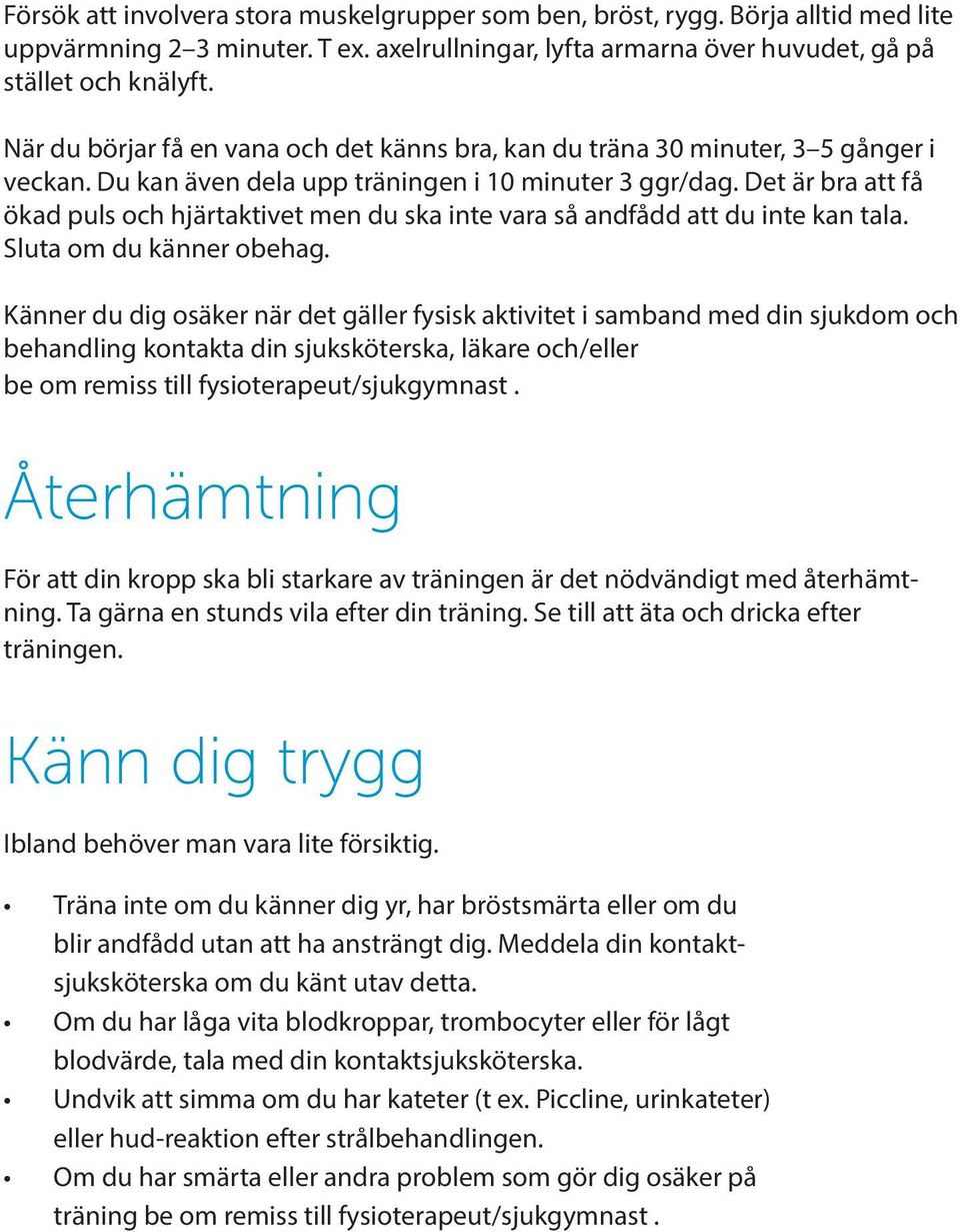 Börja alltid med lite uppvärmning 2 3 minuter. T ex. axelrullningar, lyfta armarna över huvudet, gå på När du börjar få en vana och det känns bra, kan du träna 30 minuter, 3 5 gånger i veckan.