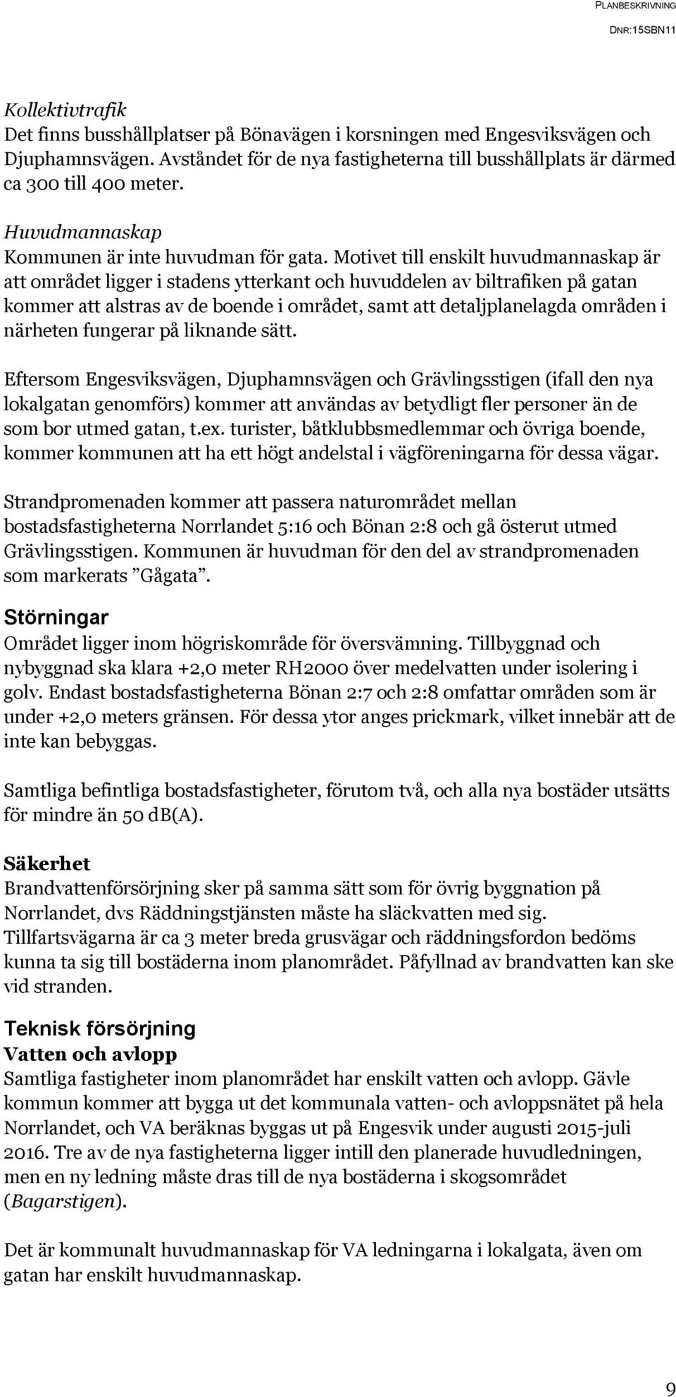 Motivet till enskilt huvudmannaskap är att området ligger i stadens ytterkant och huvuddelen av biltrafiken på gatan kommer att alstras av de boende i området, samt att detaljplanelagda områden i