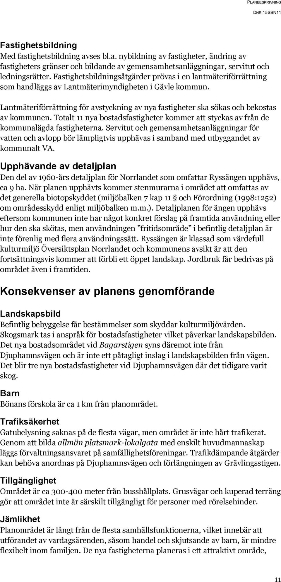 Lantmäteriförrättning för avstyckning av nya fastigheter ska sökas och bekostas av kommunen. Totalt 11 nya bostadsfastigheter kommer att styckas av från de kommunalägda fastigheterna.