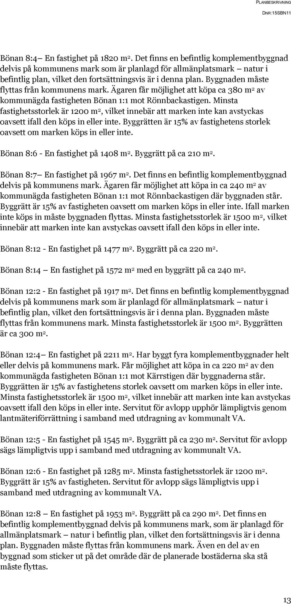 Byggnaden måste flyttas från kommunens mark. Ägaren får möjlighet att köpa ca 380 m 2 av kommunägda fastigheten Bönan 1:1 mot Rönnbackastigen.