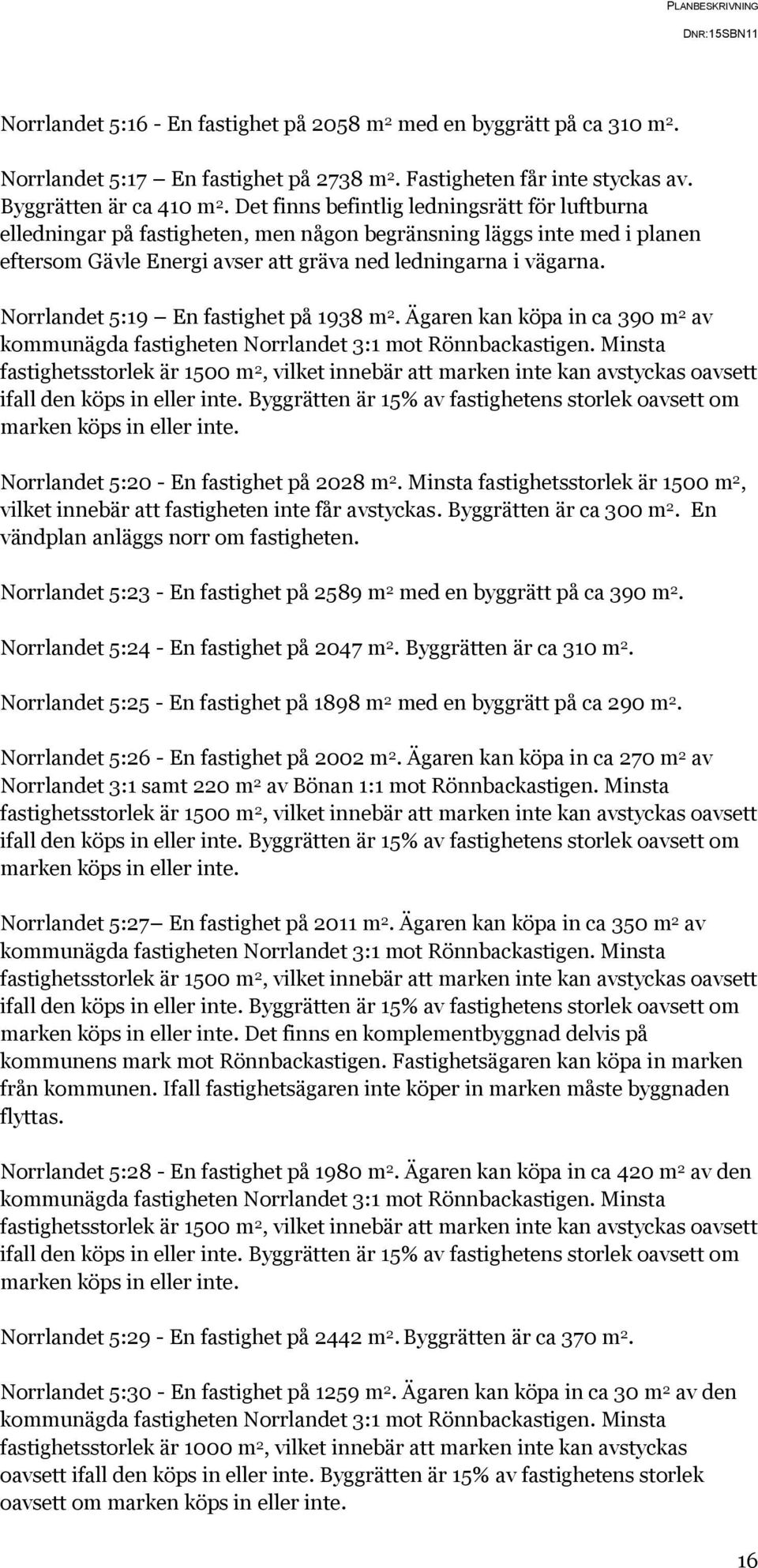 Norrlandet 5:19 En fastighet på 1938 m 2. Ägaren kan köpa in ca 390 m 2 av kommunägda fastigheten Norrlandet 3:1 mot Rönnbackastigen.