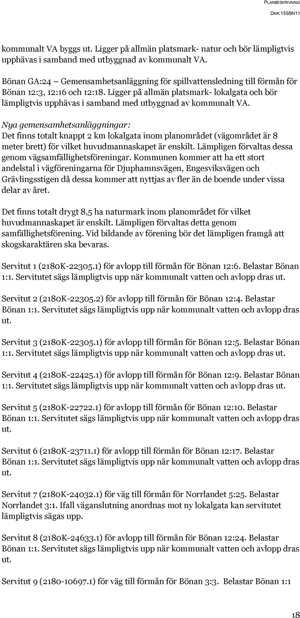 Ligger på allmän platsmark- lokalgata och bör lämpligtvis upphävas i samband med utbyggnad av kommunalt VA.