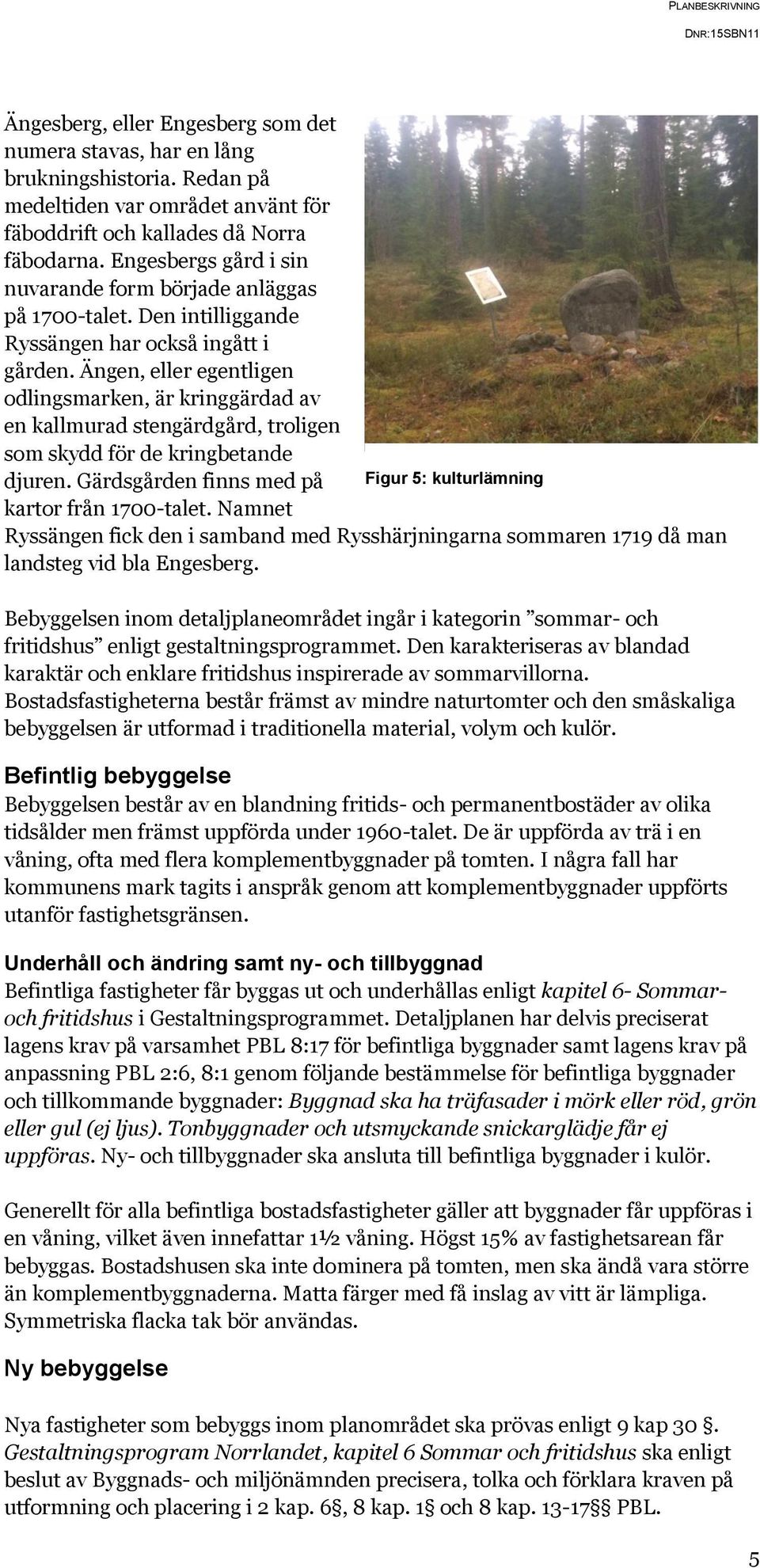 Ängen, eller egentligen odlingsmarken, är kringgärdad av en kallmurad stengärdgård, troligen som skydd för de kringbetande djuren.