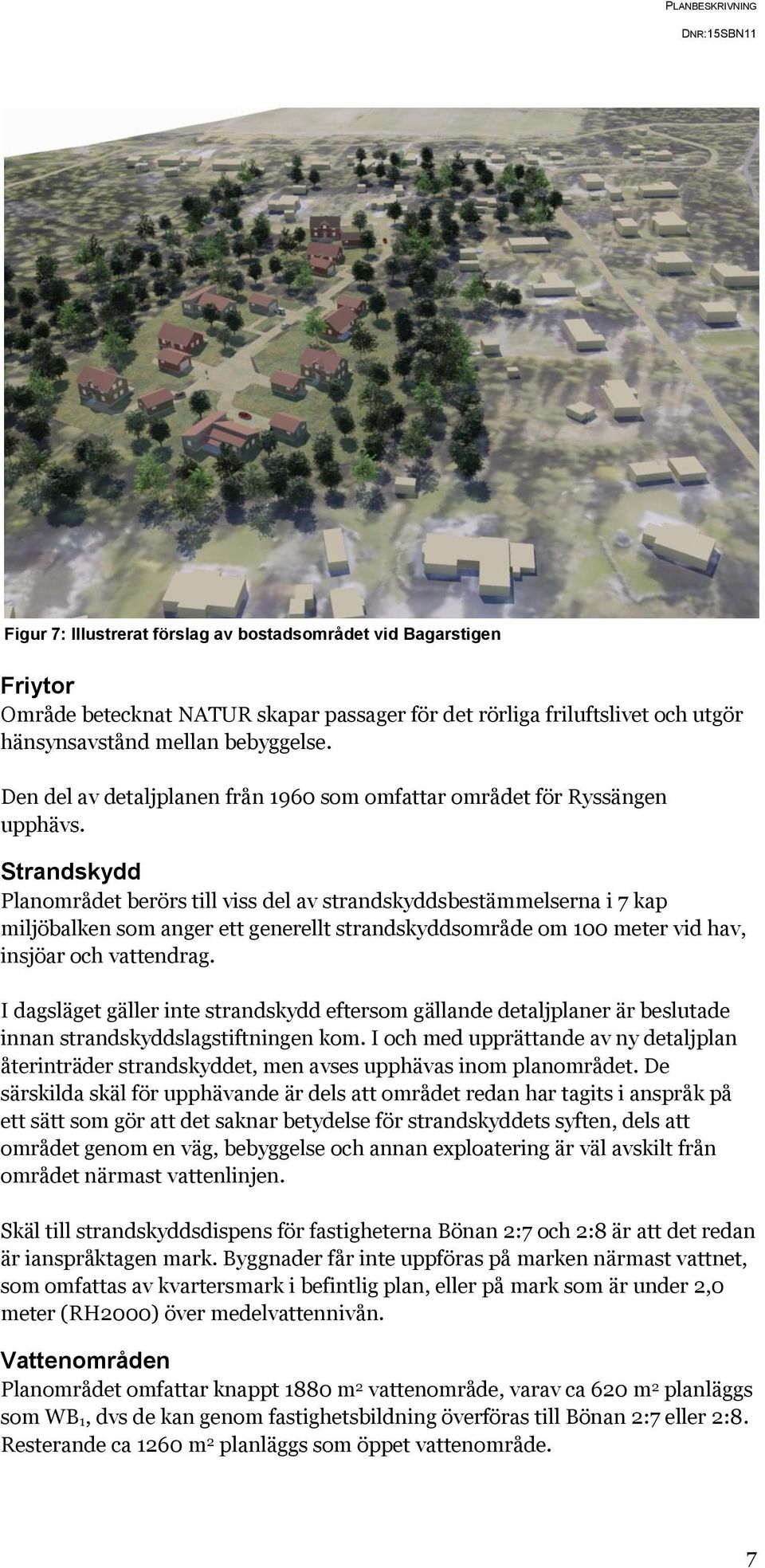 Strandskydd Planområdet berörs till viss del av strandskyddsbestämmelserna i 7 kap miljöbalken som anger ett generellt strandskyddsområde om 100 meter vid hav, insjöar och vattendrag.
