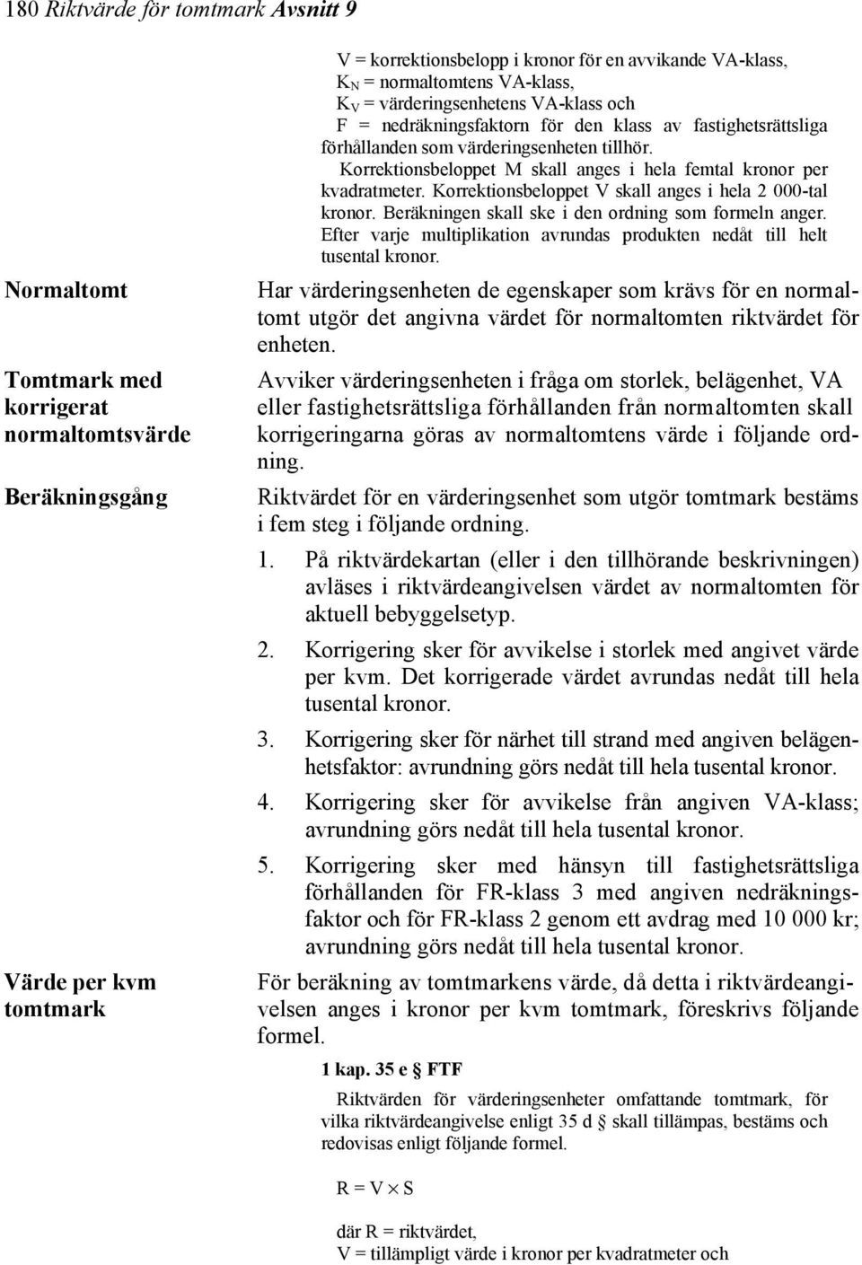 Korrektionsbeloppet M skall anges i hela femtal kronor per kvadratmeter. Korrektionsbeloppet V skall anges i hela 2 000-tal kronor. Beräkningen skall ske i den ordning som formeln anger.