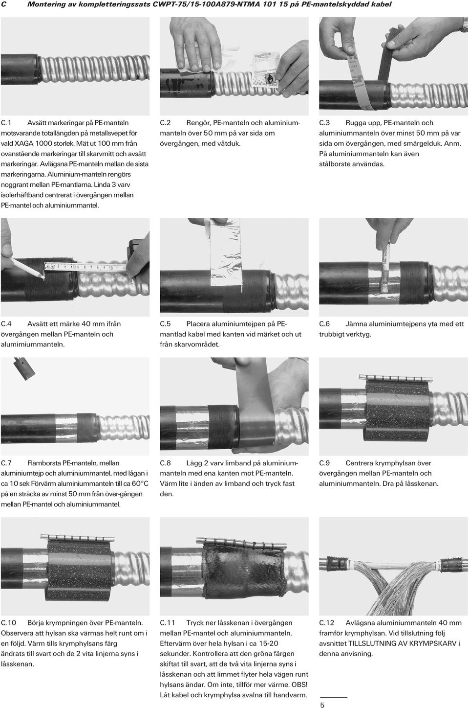 Linda 3 varv isolerhäftband centrerat i övergången mellan PE-mantel och aluminiummantel. C.2 Rengör, PE-manteln och aluminiummanteln över 50 mm på var sida om övergången, med våtduk. C.3 Rugga upp, PE-manteln och aluminiummanteln över minst 50 mm på var sida om övergången, med smärgelduk.