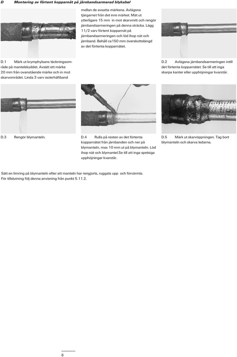 Behåll ca150 mm överskottslängd av det förtenta kopparnätet. D.1 Märk ut krymphylsans täckningsområde på mantelskyddet. Avsätt ett märke 20 mm från ovanstående märke och in mot skarvområdet.