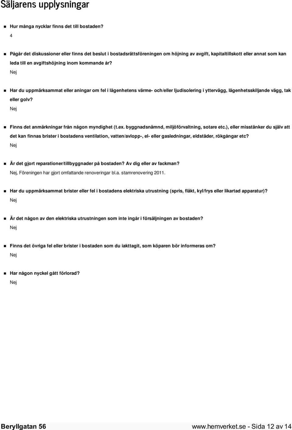 Nej Har du uppmärksammat eller aningar om fel i lägenhetens värme- och/eller ljudisolering i yttervägg, lägenhetsskiljande vägg, tak eller golv? Nej Finns det anmärkningar från någon myndighet (t.ex.