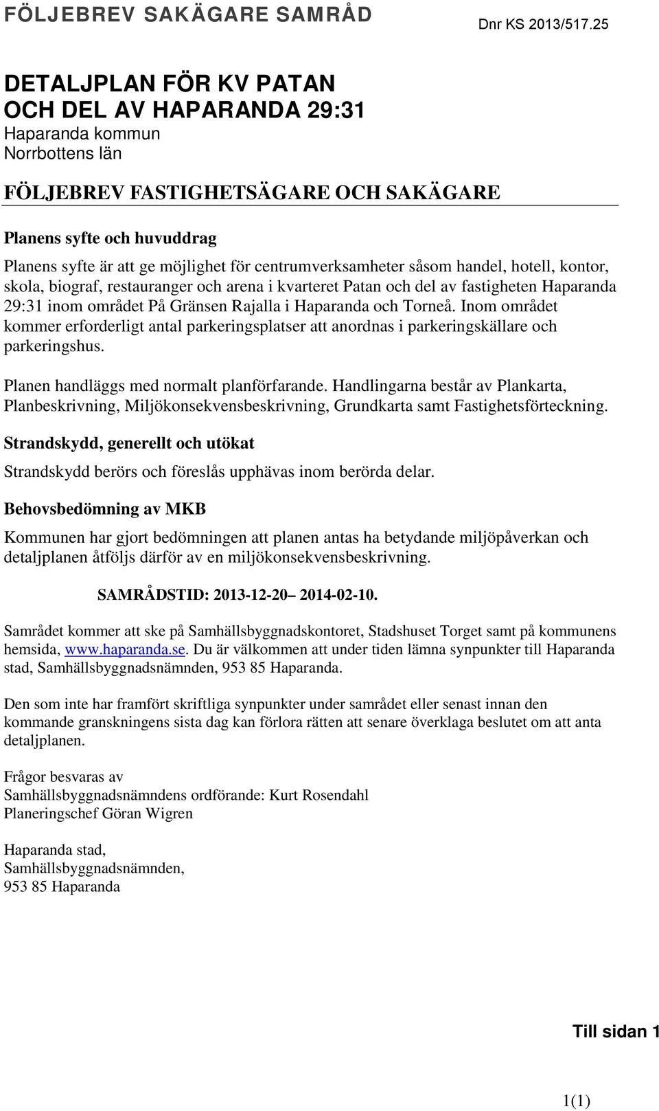 Haparanda och Torneå. Inom området kommer erforderligt antal parkeringsplatser att anordnas i parkeringskällare och parkeringshus. Planen handläggs med normalt planförfarande.